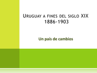 U RUGUAY A FINES DEL SIGLO XIX
1886-1903

Un país de cambios

 