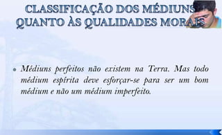    Médiuns perfeitos não existem na Terra. Mas todo
    médium espírita deve esforçar-se para ser um bom
    médium e não um médium imperfeito.
 