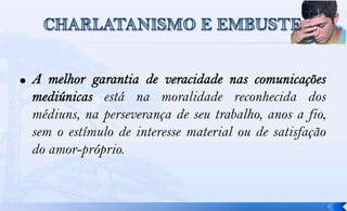 está na moralidade reconhecida dos
médiuns, na perseverança de seu trabalho, anos a fio,
sem o estímulo de interesse material ou de satisfação
do amor-próprio.
 