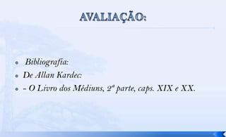     Bibliografia:
   De Allan Kardec:
   - O Livro dos Médiuns, 2ª parte, caps. XIX e XX.
 