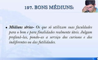 Os que só utilizam suas faculdades
para o bem e para finalidades realmente úteis. Julgam
profaná-las, pondo-as a serviço dos curiosos e dos
indiferentes ou das futilidades.
 