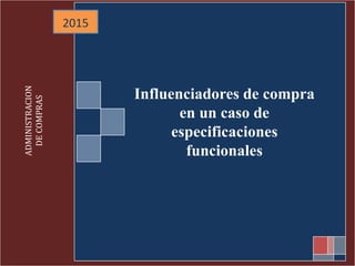 2015
Influenciadores de compra
en un caso de
especificaciones
funcionales
ADMINISTRACION
DECOMPRAS
 
