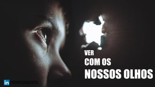 VER
COM OS
NOSSOS OLHOS
 