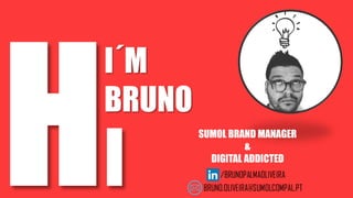I
I´M
BRUNO
SUMOL BRAND MANAGER
&
DIGITAL ADDICTED
 