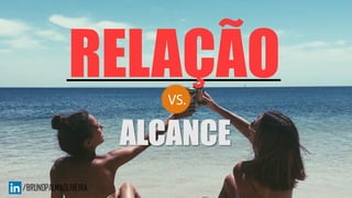 RELAÇÃO
ALCANCE
 