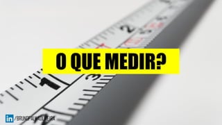 O QUE MEDIR?
 