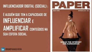 INFLUENCIADOR DIGITAL (SOCIAL) :
É ALGUÉM QUE TEM A CAPACIDADE DE
INFLUENCIAR E
AMPLIFICAR CONTEÚDOS NA
SUA ESFERA SOCIAL.
 