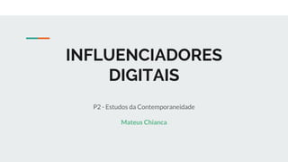 INFLUENCIADORES
DIGITAIS
P2 - Estudos da Contemporaneidade
Mateus Chianca
 