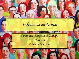 Influencia en Grupo Comunicación para el Trabajo 1501 – 4 Xristian Quezada 