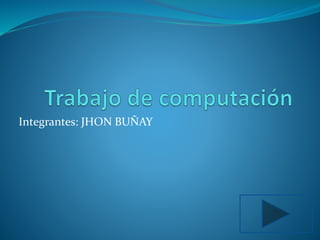Integrantes: JHON BUÑAY
 