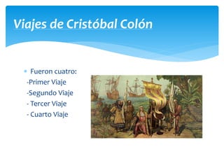  Fueron cuatro:
-Primer Viaje
-Segundo Viaje
- Tercer Viaje
- Cuarto Viaje
Viajes de Cristóbal Colón
 