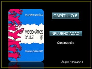 CAPÍTULO 5
INFLUENCIAÇÃO
Continuação
Ângela 19/03/2014
 