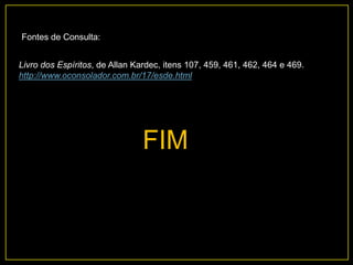 Livro dos Espíritos, de Allan Kardec, itens 107, 459, 461, 462, 464 e 469.
http://www.oconsolador.com.br/17/esde.html
Fontes de Consulta:
FIM
 