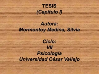 TESIS
(Capítulo I)
Autora:
Mormontoy Medina, Silvia

Ciclo:
VII
Psicología
Universidad César Vallejo

 