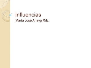 Influencias
María José Anaya Rdz.
 