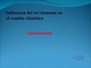 Influencia del ser humano en el cambio climático Carlos Pla Maribel Serrano Adrián Tacu Las zonas polares  