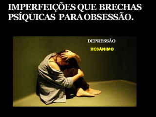 IMPERFEIÇÕESQUE BRECHAS
PSÍQUICAS PARAOBSESSÃO.
DEPRESSÃO
DESÂNIMO
 