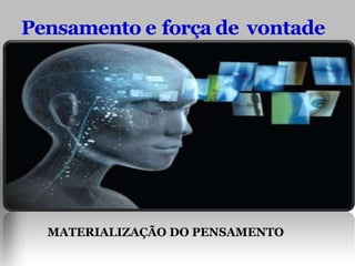 Pensamento e força de vontade
MATERIALIZAÇÃO DO PENSAMENTO
 