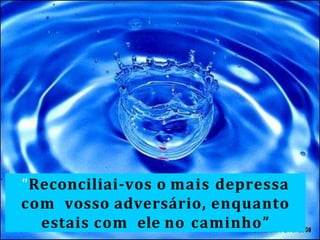 “Reconciliai-vos o mais depressa
com vosso adversário, enquanto
estais com ele no caminho”
 