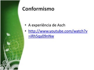 Conformismo

• A experiência de Asch
• http://www.youtube.com/watch?v
  =iRh5qy09nNw
 