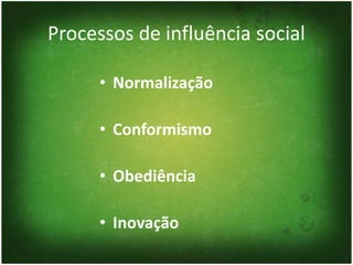 Processos de influência social

      • Normalização

      • Conformismo

      • Obediência

      • Inovação
 