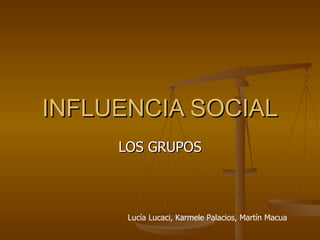 INFLUENCIA SOCIAL LOS GRUPOS Lucía Lucaci, Karmele Palacios, Martín Macua 