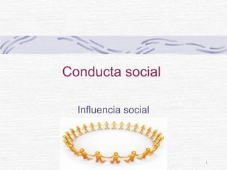 1
Conducta social
Influencia social
 
