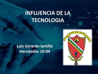 INFLUENCIA DE LA
TECNOLOGIA
Luis Gerardo lamilla
Hernández 10-04
 