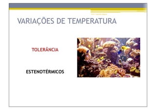 Prof.ª Gabriela Salgado




VARIAÇÕES DE TEMPERATURA


    TOLERÂNCIA



  ESTENOTÉRMICOS
 