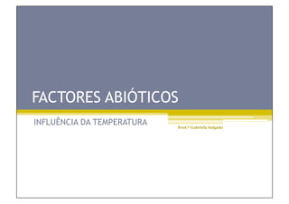 FACTORES ABIÓTICOS
INFLUÊNCIA DA TEMPERATURA   Prof.ª Gabriela Salgado
 