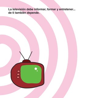 La televisión debe informar, formar y entretener...
     de ti también depende.




24
 