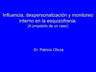 Influencia, despersonalización y monitoreo
interno en la esquizofrenia.
(A propósito de un caso)
Dr. Patricio Olivos
 