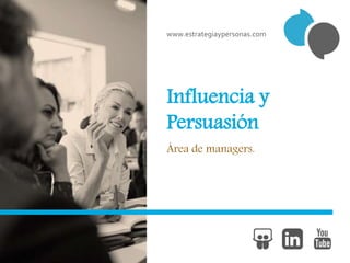 Influencia y
Persuasión
Área de managers.
www.estrategiaypersonas.com
 