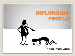 INFLUNCING
    PEOPLE




   Nakul Mahiyaria
 