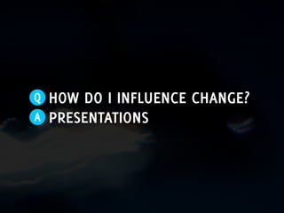 Influencing change through presentations