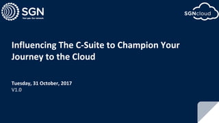 1
Influencing	The	C-Suite	to	Champion	Your	
Journey	to	the	Cloud
Tuesday,	31	October,	2017
V1.0
 