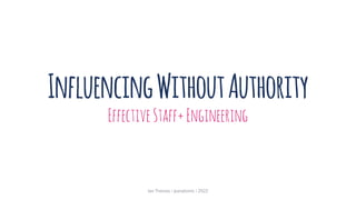 InfluencingWithoutAuthority
EffectiveStaff+Engineering
Ian Thomas | @anatomic | 2022
 