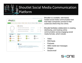 Shoutlet Social Media Communication   
Platform
                Shoutlet is a scalable, web-based,
                hosted ...