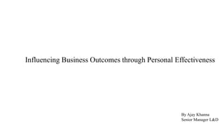 Influencing Business Outcomes through Personal Effectiveness
By Ajay Khanna
Senior Manager L&D
 