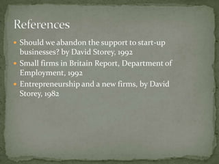  Should we abandon the support to start-up
businesses? by David Storey, 1992
Small firms in Britain Report, Department of
Employment, 1992
Entrepreneurship and a new firms, by David
Storey, 1982