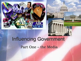 Influencing GovernmentInfluencing Government
Part One – the MediaPart One – the Media
 