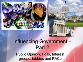 Influencing Government –Influencing Government –
Part 2Part 2
Public Opinion, Polls, InterestPublic Opinion, Polls, Interest
groups, lobbies and PACsgroups, lobbies and PACs
 