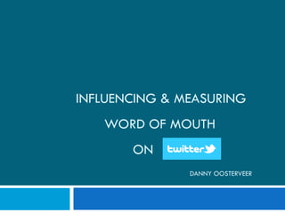 INFLUENCING & MEASURING
WORD OF MOUTH
ON
DANNY OOSTERVEER
 