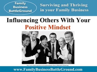 Influencing Others With Your  Positive Mindset   www.FamilyBusinessBattleGround.com   http://www.ceiainc.org/assets/wysiwyg/photography/iStock_000005068328Small.jpg  