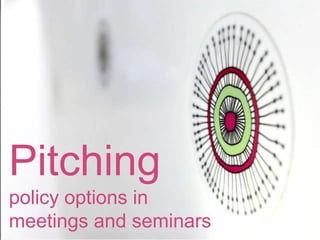 Pitching
policy options in
meetings and seminars
 