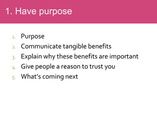1. Purpose
2. Communicate tangible benefits
3. Explain why these benefits are important
4. Give people a reason to trust you
5. What’s coming next
1. Have purpose
 
