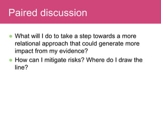  What will I do to take a step towards a more
relational approach that could generate more
impact from my evidence?
 How can I mitigate risks? Where do I draw the
line?
Evaluating ImpactPaired discussion
 