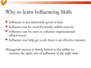 Why to learn Influencing Skills
 Influence is not inherently good or bad
 Influence can be used for purely selfish reaso...