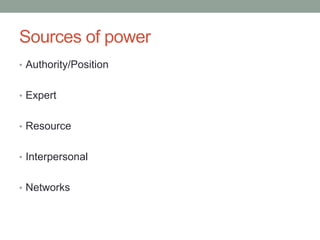 Sources of power
• Authority/Position
• Expert
• Resource
• Interpersonal
• Networks
 