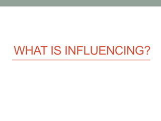 WHAT IS INFLUENCING?
 